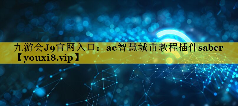 九游会J9官网入口：ae智慧城市教程插件saber