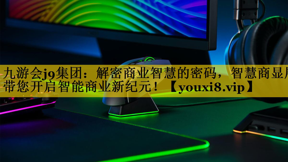 九游会j9集团：解密商业智慧的密码，智慧商显展带您开启智能商业新纪元！