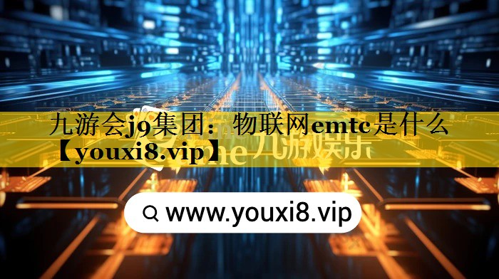 九游会j9集团：物联网emtc是什么