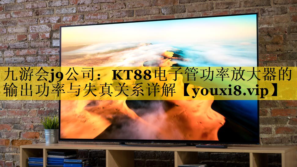 九游会j9公司：KT88电子管功率放大器的输出功率与失真关系详解