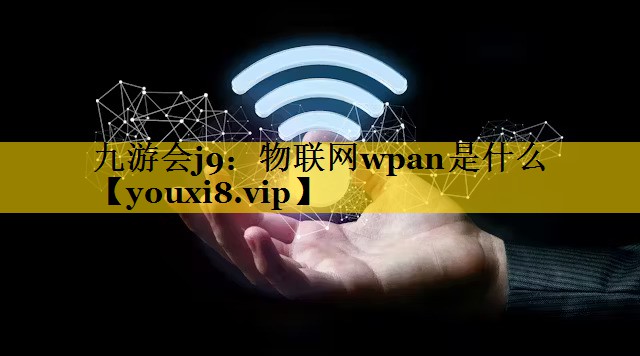 九游会j9：物联网wpan是什么