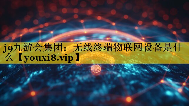 j9九游会集团：无线终端物联网设备是什么