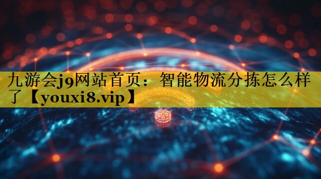 九游会j9网站首页：智能物流分拣怎么样了