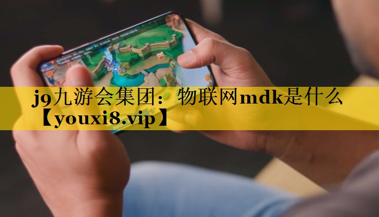 j9九游会集团：物联网mdk是什么