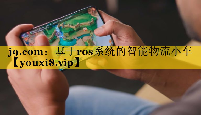 j9.com：基于ros系统的智能物流小车