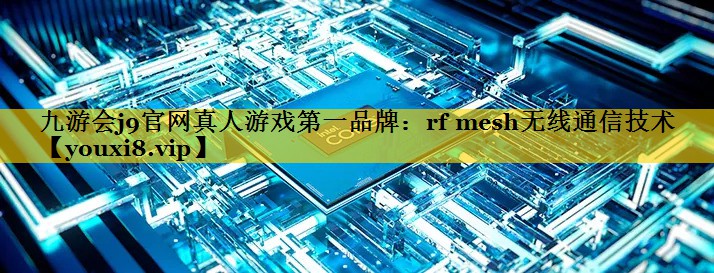 九游会j9官网真人游戏第一品牌：rf mesh无线通信技术