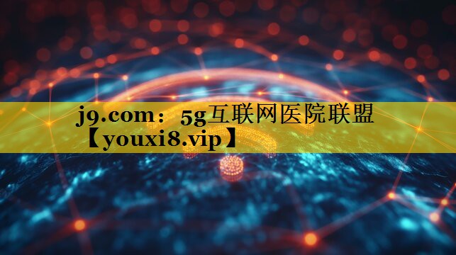 j9.com：5g互联网医院联盟