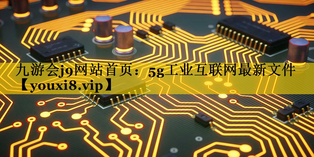 九游会j9网站首页：5g工业互联网最新文件