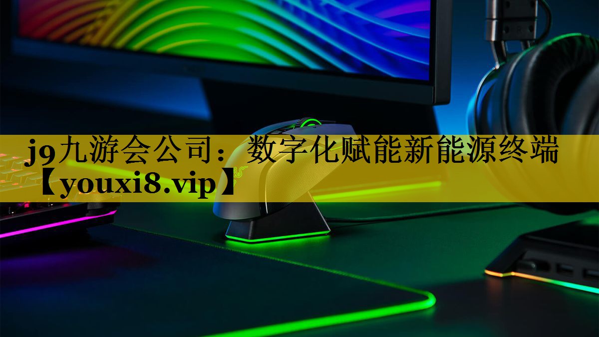 j9九游会公司：数字化赋能新能源终端