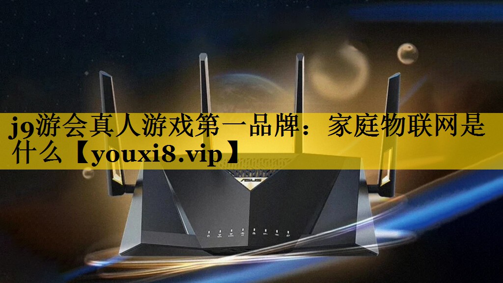 j9游会真人游戏第一品牌：家庭物联网是什么