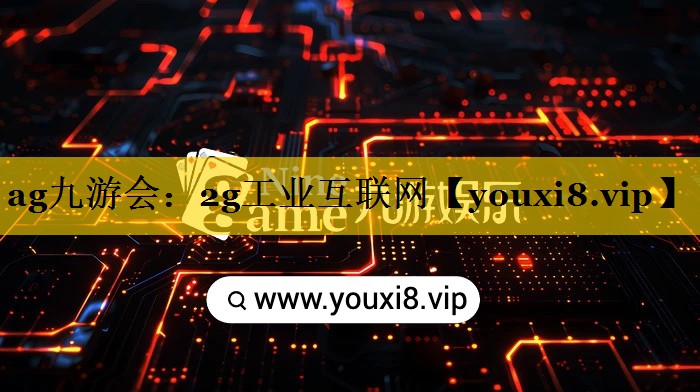 ag九游会：2g工业互联网