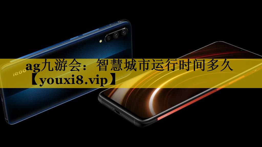 ag九游会：智慧城市运行时间多久