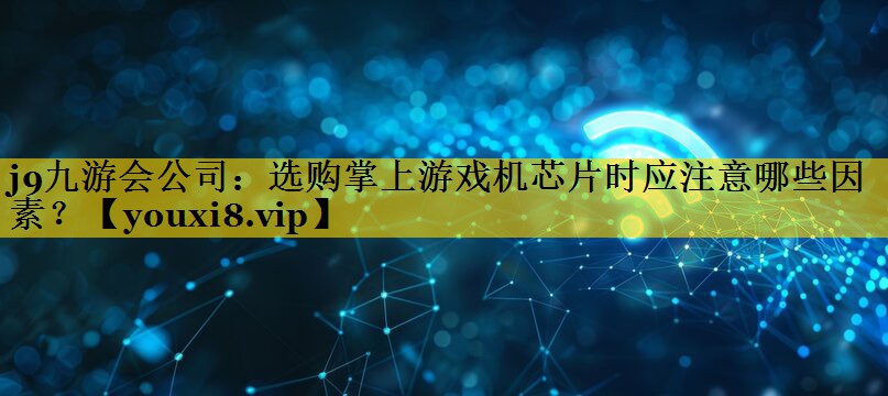 j9九游会公司：选购掌上游戏机芯片时应注意哪些因素？