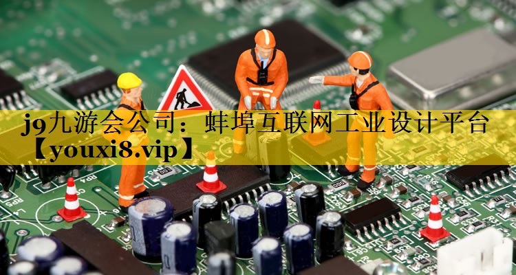 j9九游会公司：蚌埠互联网工业设计平台