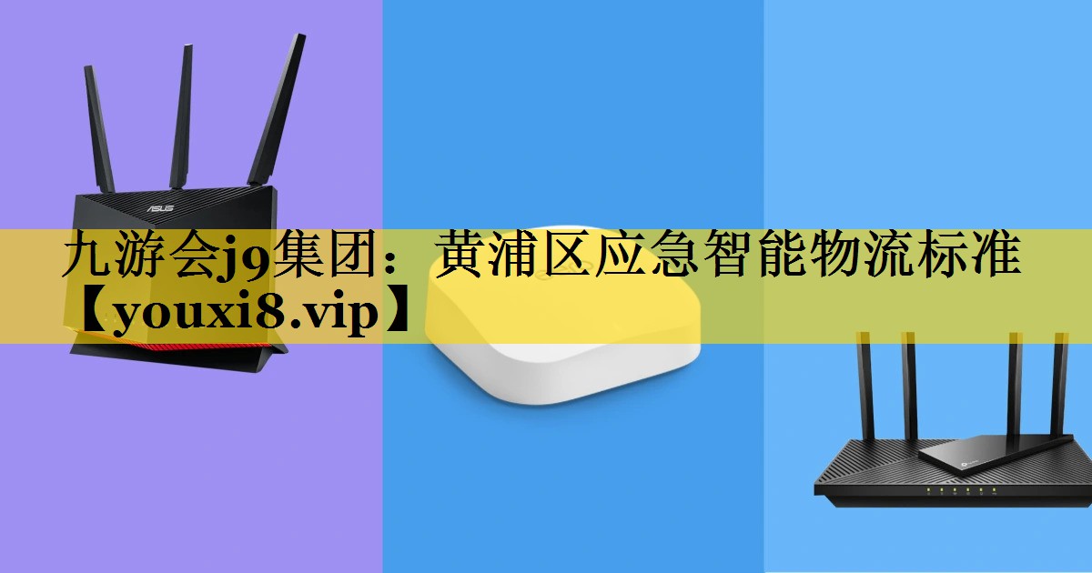 九游会j9集团：黄浦区应急智能物流标准