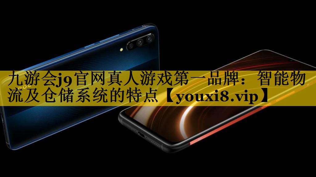 九游会j9官网真人游戏第一品牌：智能物流及仓储系统的特点