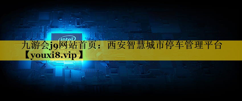 <strong>九游会j9网站首页：西安智慧城市停车管理平台</strong>