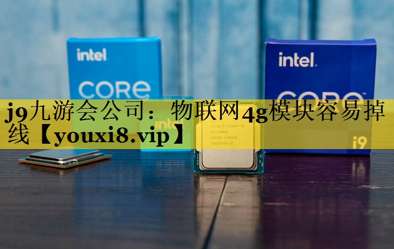 j9九游会公司：物联网4g模块容易掉线