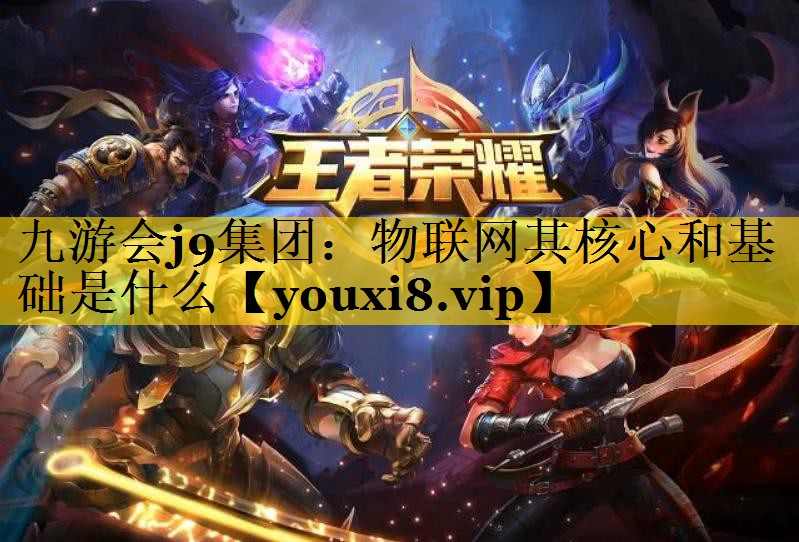 九游会j9集团：物联网其核心和基础是什么