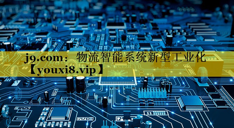 j9.com：物流智能系统新型工业化