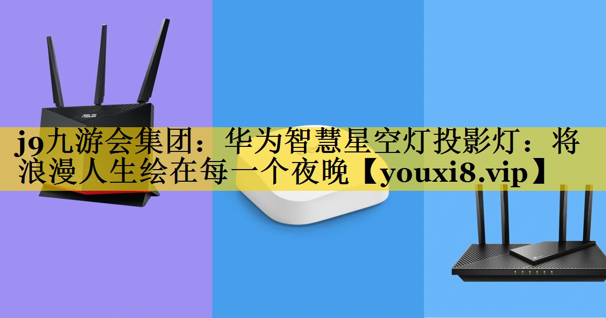 j9九游会集团：华为智慧星空灯投影灯：将浪漫人生绘在每一个夜晚