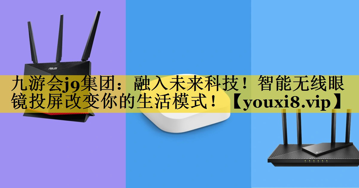 九游会j9集团：融入未来科技！智能无线眼镜投屏改变你的生活模式！
