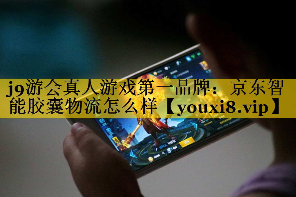 j9游会真人游戏第一品牌：京东智能胶囊物流怎么样