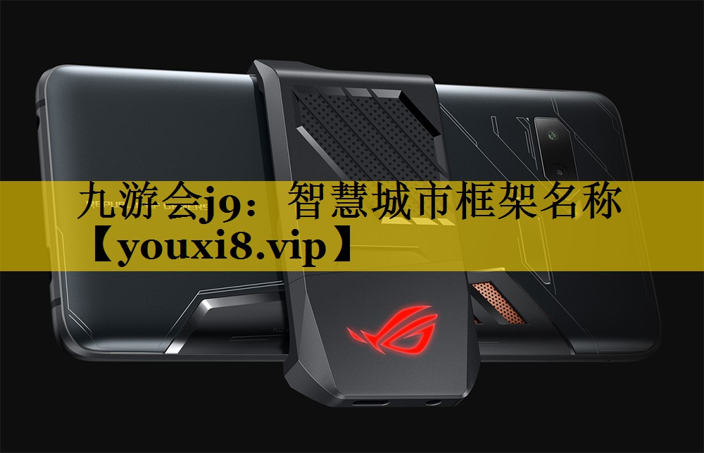 九游会j9：智慧城市框架名称