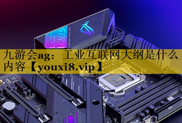 九游会ag：工业互联网大纲是什么内容