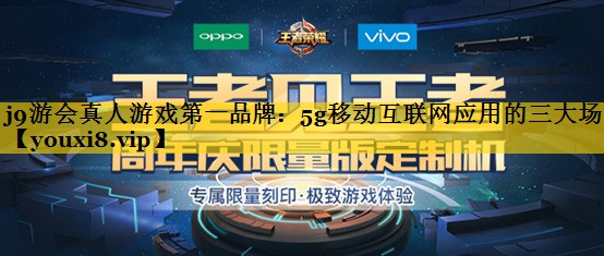 j9游会真人游戏第一品牌：5g移动互联网应用的三大场景