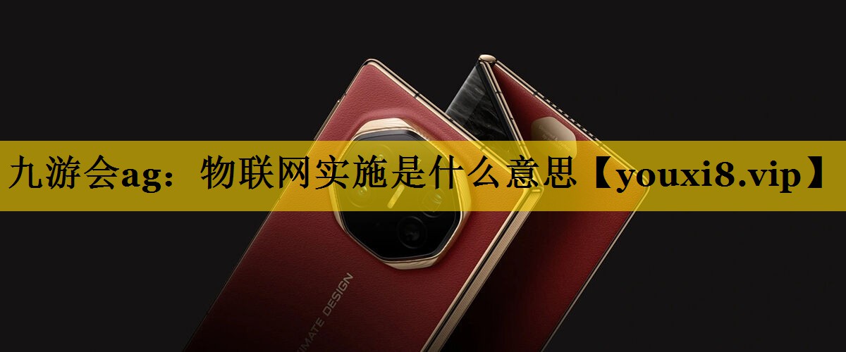 九游会ag：物联网实施是什么意思