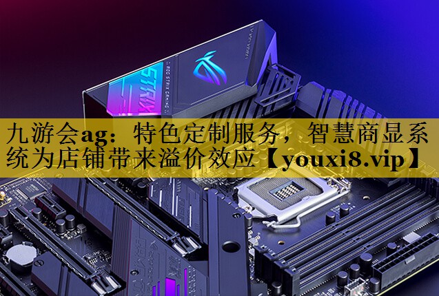 九游会ag：特色定制服务，智慧商显系统为店铺带来溢价效应