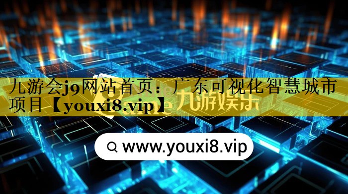九游会j9网站首页：广东可视化智慧城市项目