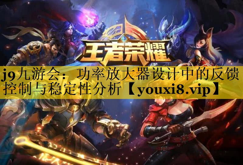 j9九游会：功率放大器设计中的反馈控制与稳定性分析