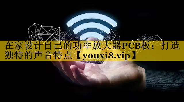 在家设计自己的功率放大器PCB板：打造独特的声音特点