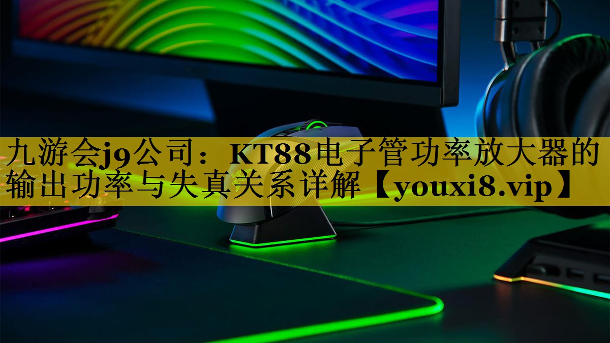 KT88电子管功率放大器的输出功率与失真关系详解