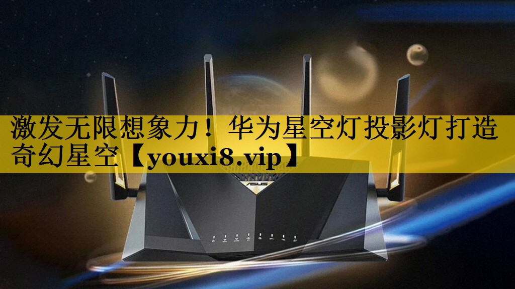 激发无限想象力！华为星空灯投影灯打造奇幻星空