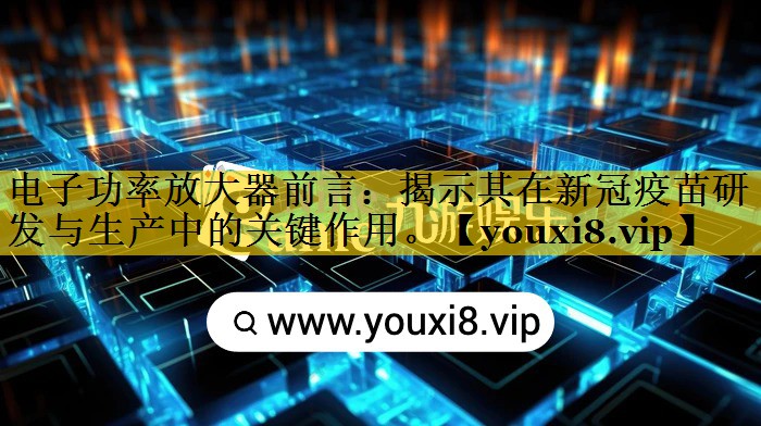 电子功率放大器前言：揭示其在新冠疫苗研发与生产中的关键作用。