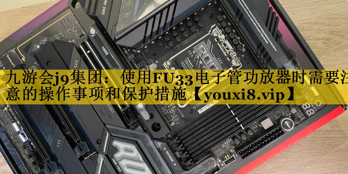 使用FU33电子管功放器时需要注意的操作事项和保护措施