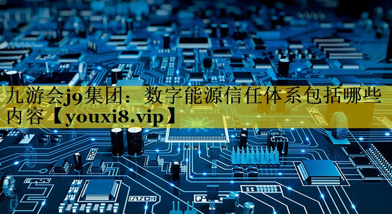 数字能源信任体系包括哪些内容