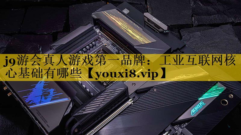 工业互联网核心基础有哪些