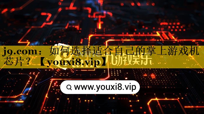 如何选择适合自己的掌上游戏机芯片？
