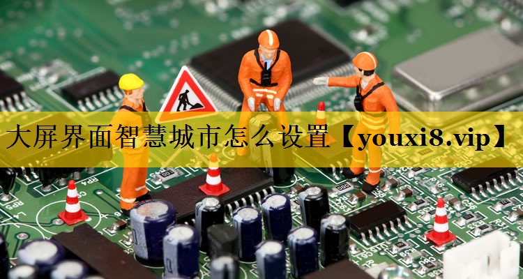 大屏界面智慧城市怎么设置