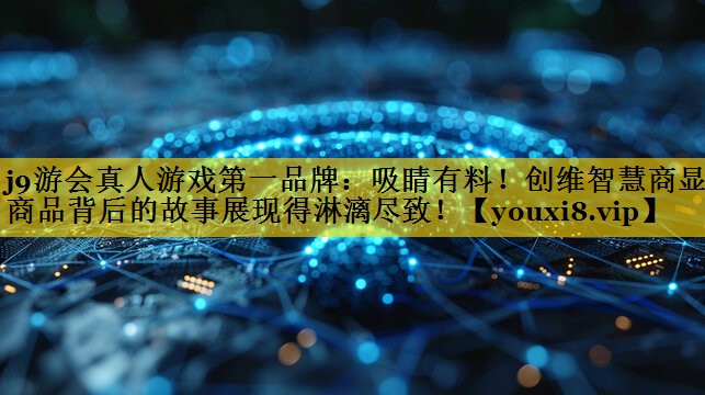 吸睛有料！创维智慧商显让商品背后的故事展现得淋漓尽致！