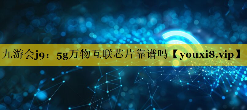 5g万物互联芯片靠谱吗