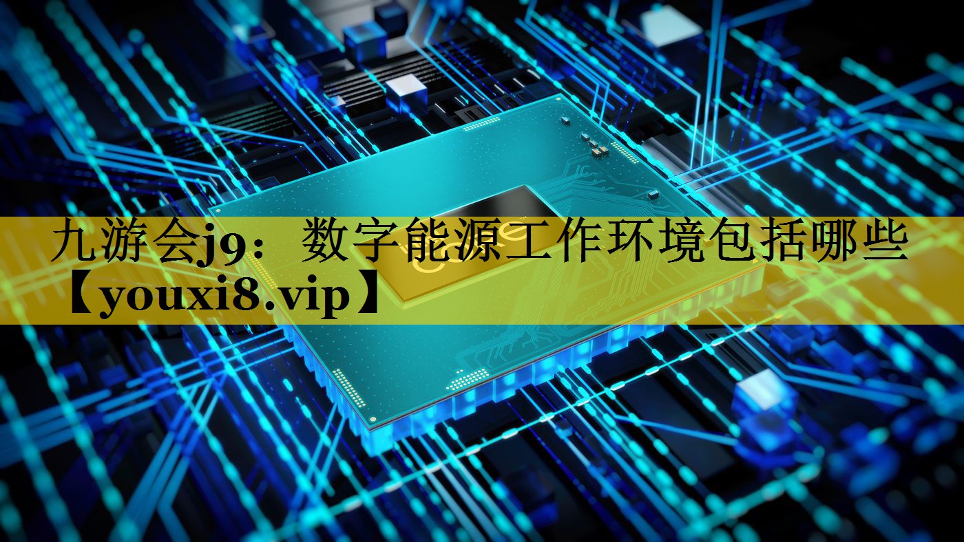数字能源工作环境包括哪些