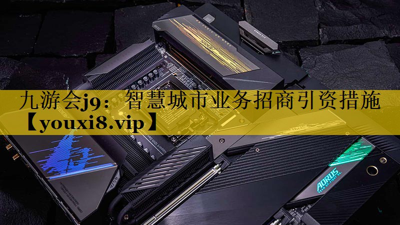 智慧城市业务招商引资措施 智慧城市业务招商引资措施